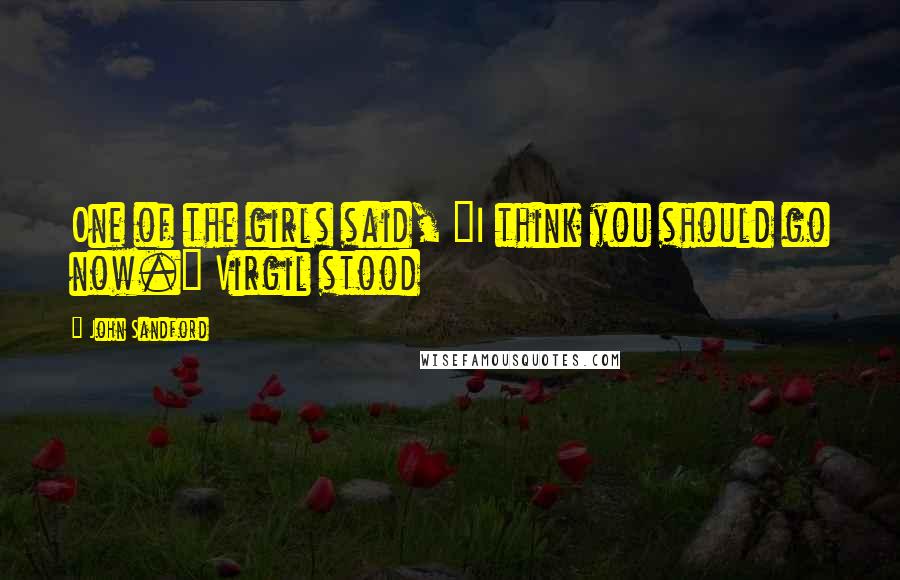 John Sandford Quotes: One of the girls said, "I think you should go now." Virgil stood