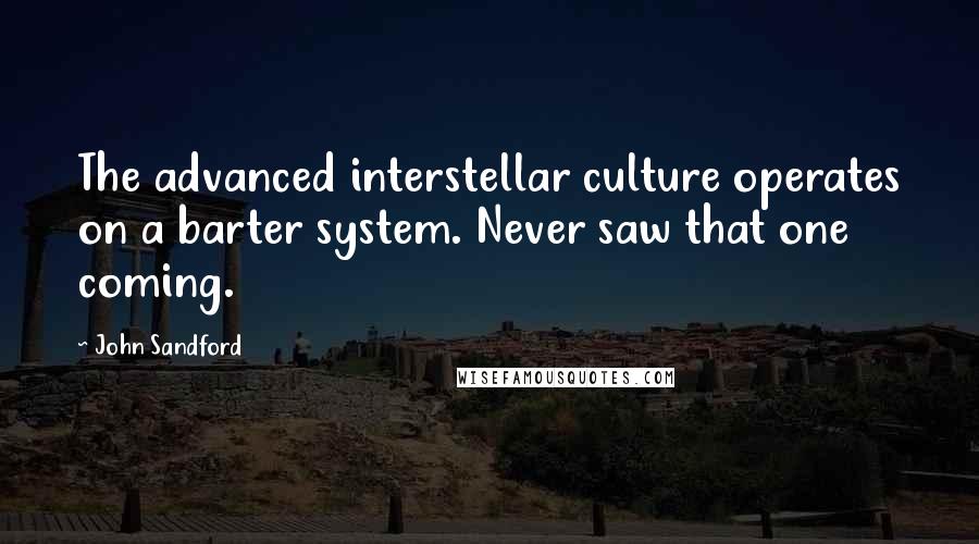 John Sandford Quotes: The advanced interstellar culture operates on a barter system. Never saw that one coming.