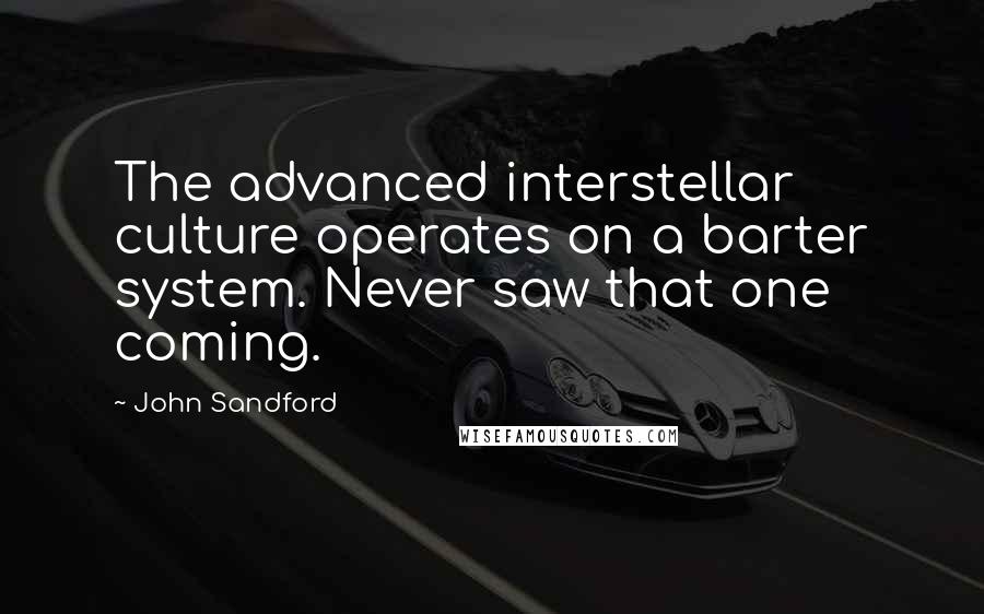 John Sandford Quotes: The advanced interstellar culture operates on a barter system. Never saw that one coming.