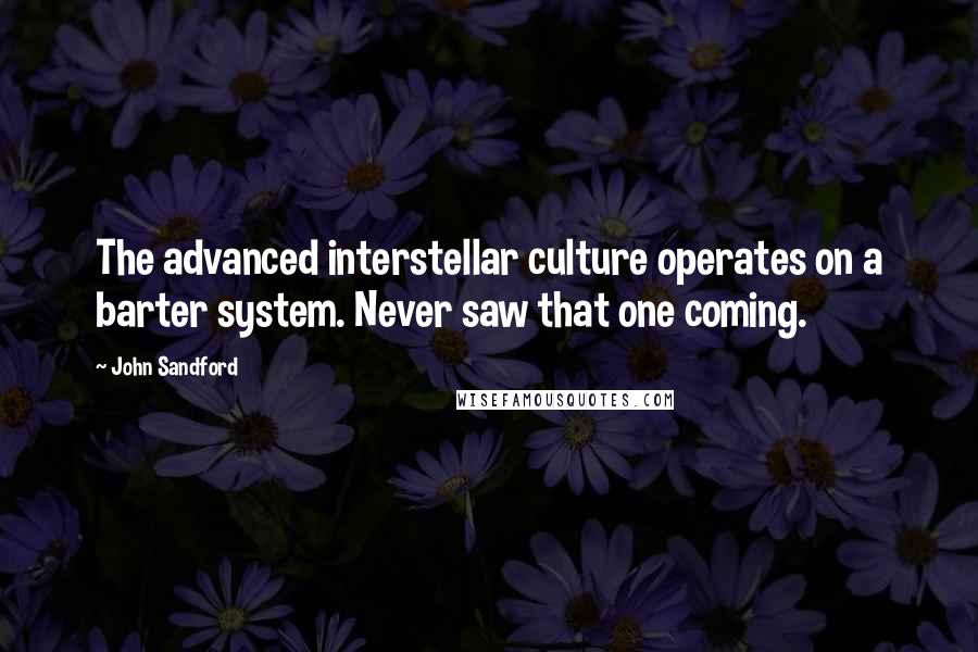 John Sandford Quotes: The advanced interstellar culture operates on a barter system. Never saw that one coming.