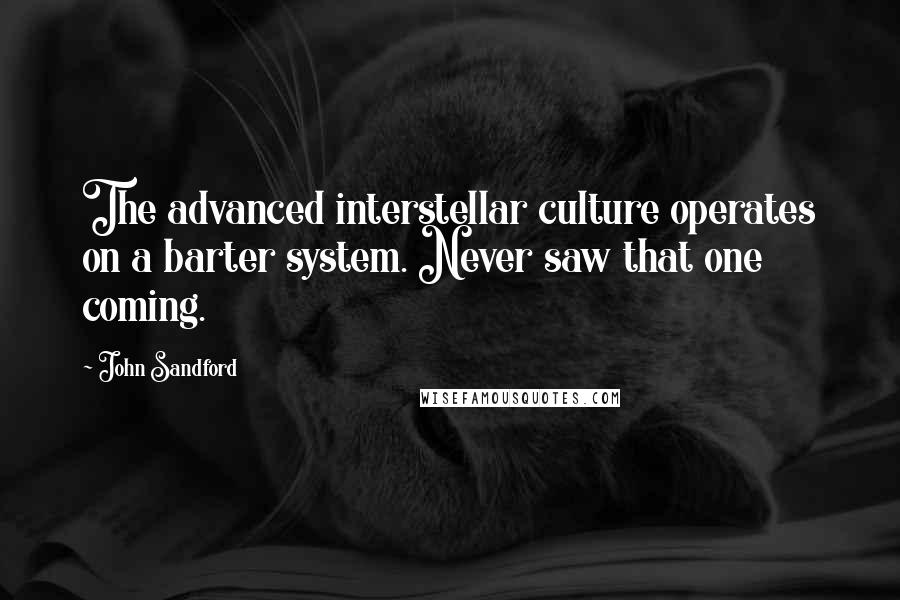 John Sandford Quotes: The advanced interstellar culture operates on a barter system. Never saw that one coming.