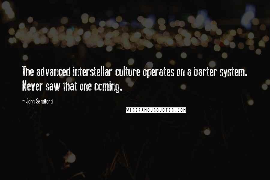 John Sandford Quotes: The advanced interstellar culture operates on a barter system. Never saw that one coming.