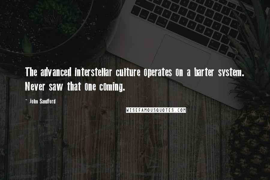 John Sandford Quotes: The advanced interstellar culture operates on a barter system. Never saw that one coming.