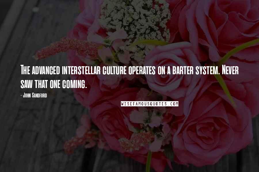 John Sandford Quotes: The advanced interstellar culture operates on a barter system. Never saw that one coming.