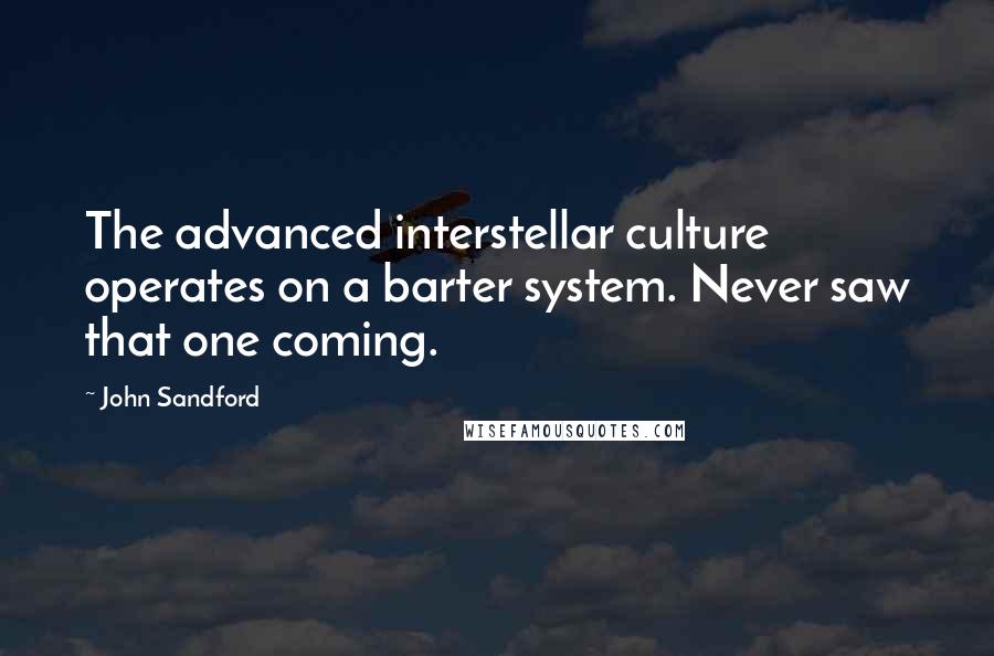 John Sandford Quotes: The advanced interstellar culture operates on a barter system. Never saw that one coming.