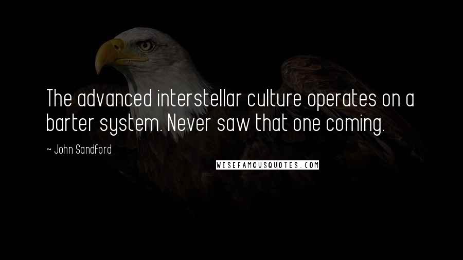 John Sandford Quotes: The advanced interstellar culture operates on a barter system. Never saw that one coming.