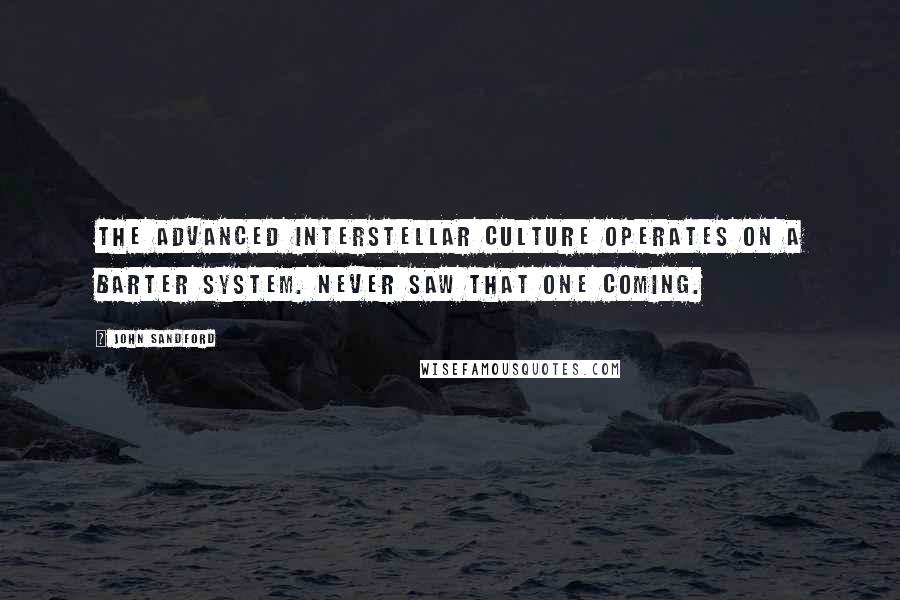 John Sandford Quotes: The advanced interstellar culture operates on a barter system. Never saw that one coming.