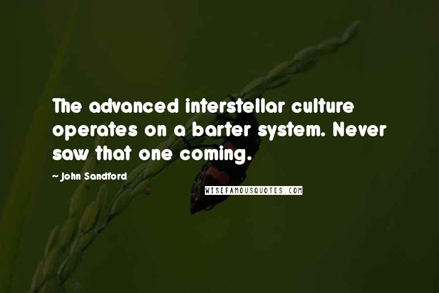 John Sandford Quotes: The advanced interstellar culture operates on a barter system. Never saw that one coming.