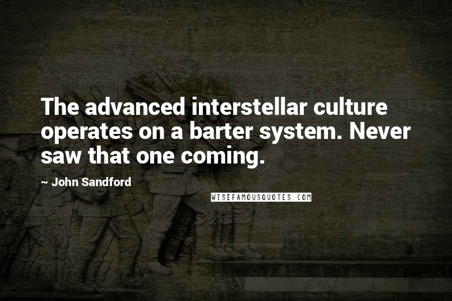 John Sandford Quotes: The advanced interstellar culture operates on a barter system. Never saw that one coming.