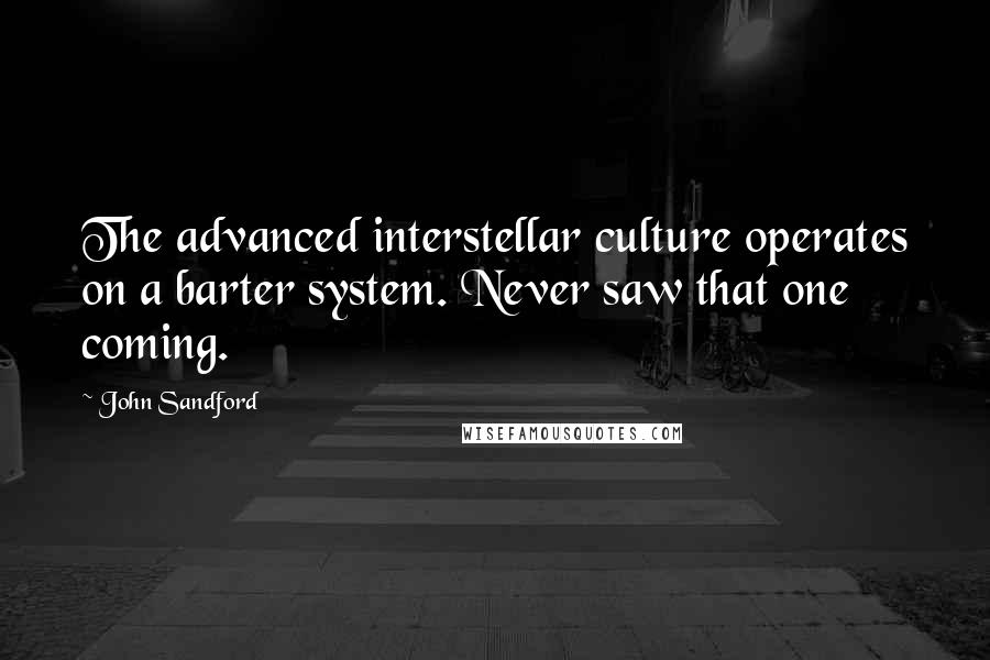 John Sandford Quotes: The advanced interstellar culture operates on a barter system. Never saw that one coming.