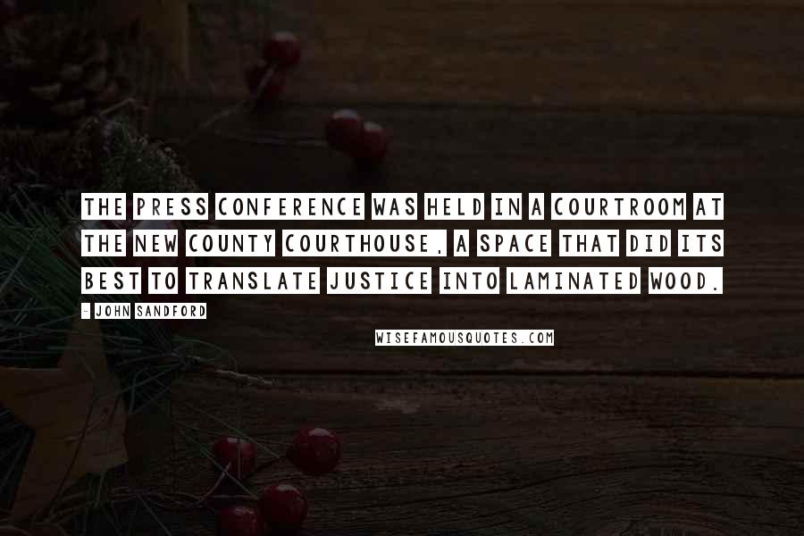 John Sandford Quotes: The press conference was held in a courtroom at the new county courthouse, a space that did its best to translate justice into laminated wood.