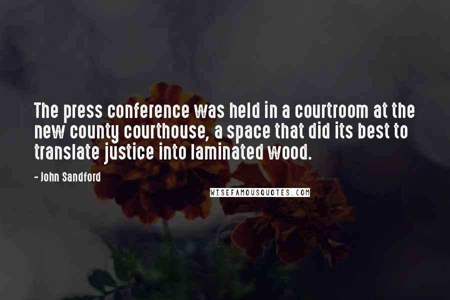 John Sandford Quotes: The press conference was held in a courtroom at the new county courthouse, a space that did its best to translate justice into laminated wood.