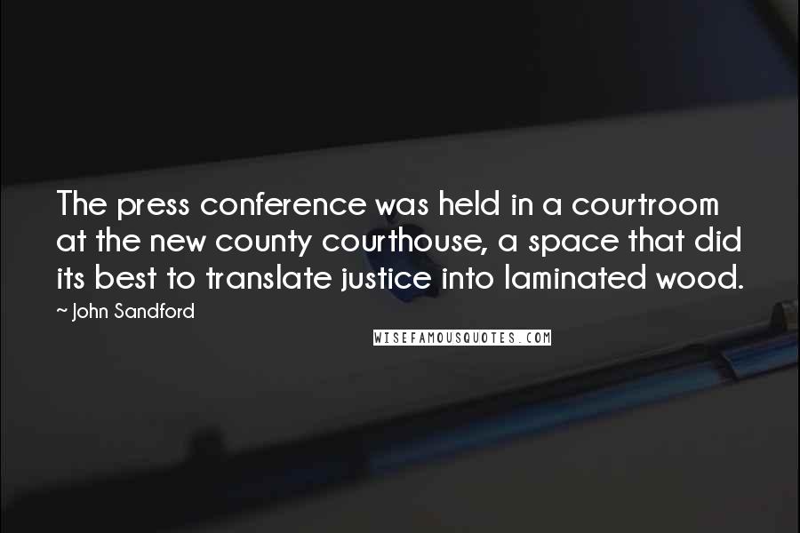 John Sandford Quotes: The press conference was held in a courtroom at the new county courthouse, a space that did its best to translate justice into laminated wood.