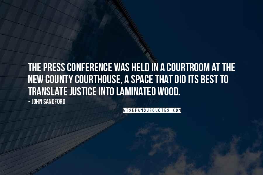 John Sandford Quotes: The press conference was held in a courtroom at the new county courthouse, a space that did its best to translate justice into laminated wood.