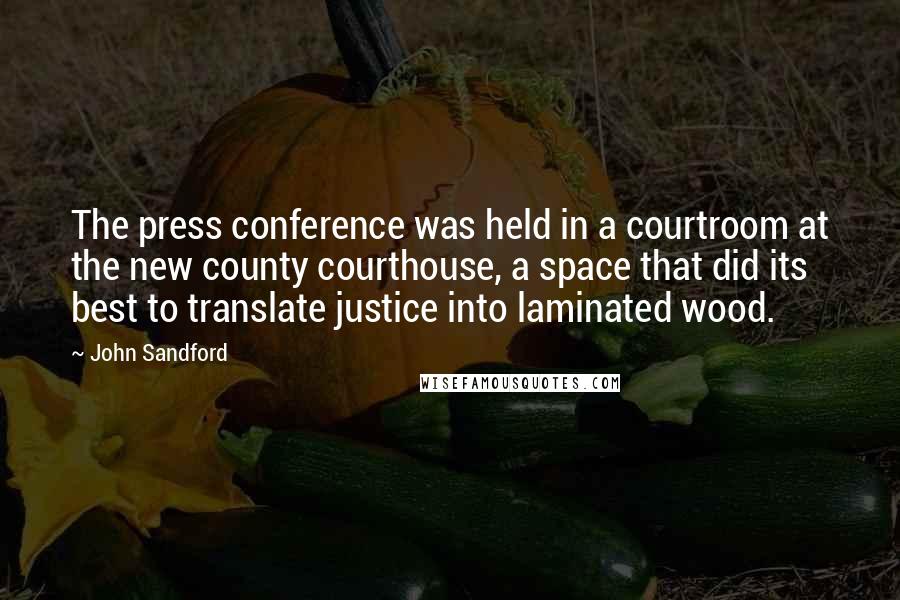 John Sandford Quotes: The press conference was held in a courtroom at the new county courthouse, a space that did its best to translate justice into laminated wood.