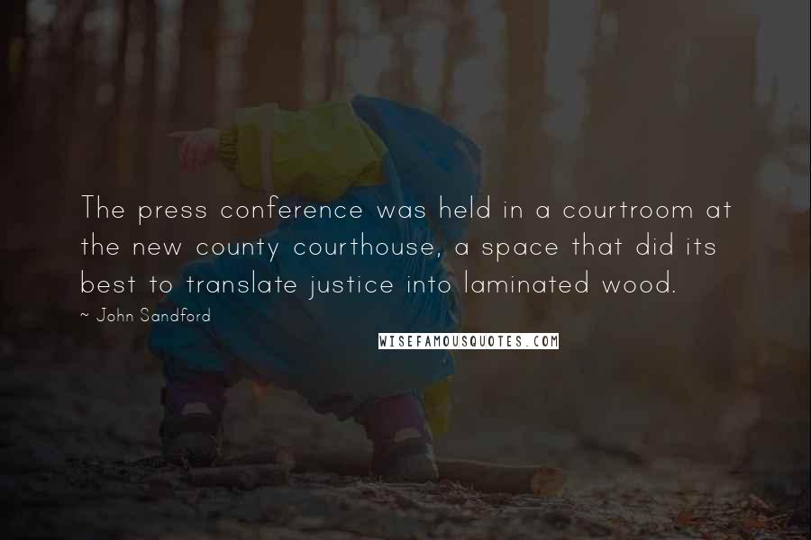 John Sandford Quotes: The press conference was held in a courtroom at the new county courthouse, a space that did its best to translate justice into laminated wood.