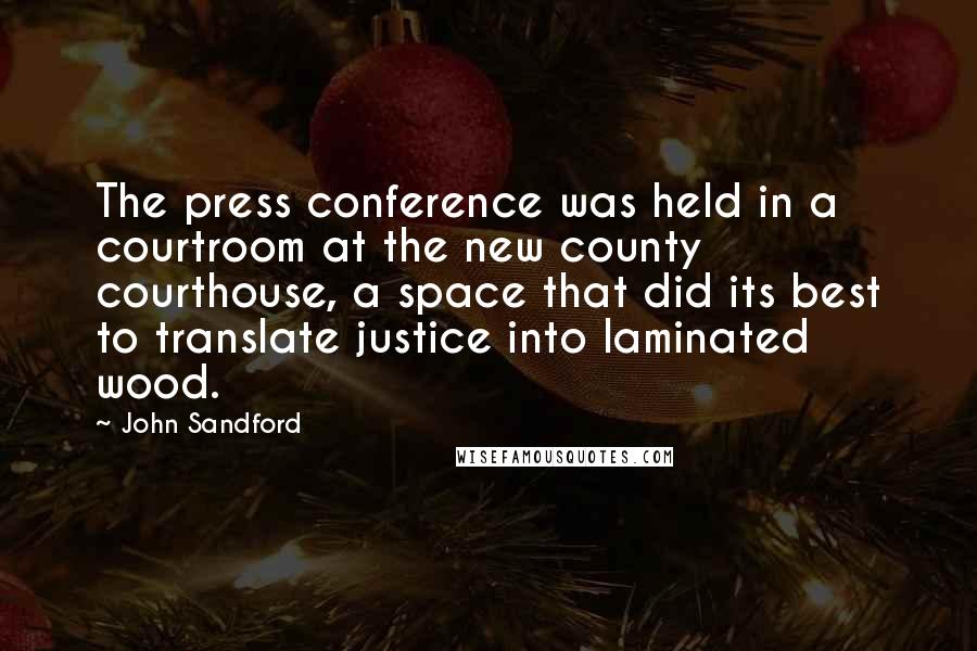 John Sandford Quotes: The press conference was held in a courtroom at the new county courthouse, a space that did its best to translate justice into laminated wood.