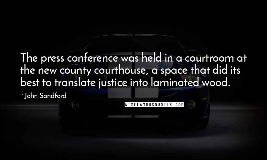 John Sandford Quotes: The press conference was held in a courtroom at the new county courthouse, a space that did its best to translate justice into laminated wood.