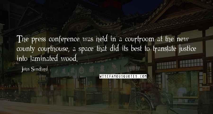 John Sandford Quotes: The press conference was held in a courtroom at the new county courthouse, a space that did its best to translate justice into laminated wood.