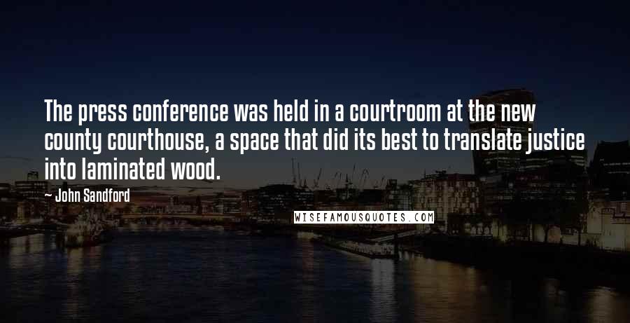 John Sandford Quotes: The press conference was held in a courtroom at the new county courthouse, a space that did its best to translate justice into laminated wood.