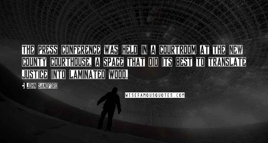 John Sandford Quotes: The press conference was held in a courtroom at the new county courthouse, a space that did its best to translate justice into laminated wood.