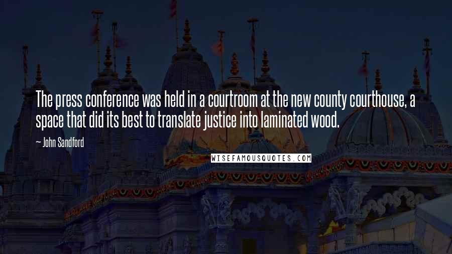 John Sandford Quotes: The press conference was held in a courtroom at the new county courthouse, a space that did its best to translate justice into laminated wood.