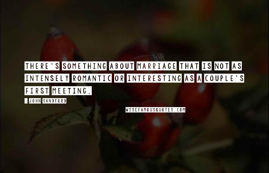 John Sandford Quotes: There's something about marriage that is not as intensely romantic or interesting as a couple's first meeting.