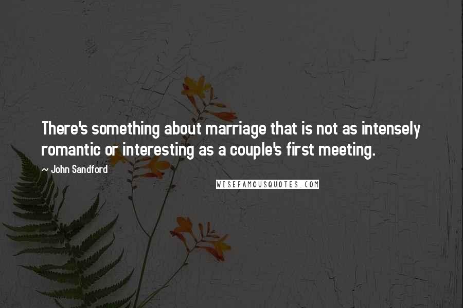 John Sandford Quotes: There's something about marriage that is not as intensely romantic or interesting as a couple's first meeting.