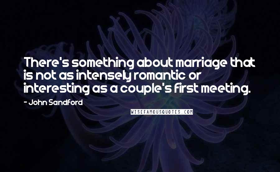 John Sandford Quotes: There's something about marriage that is not as intensely romantic or interesting as a couple's first meeting.