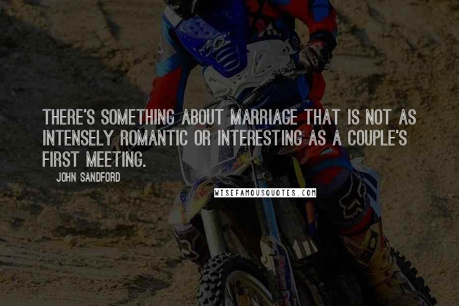 John Sandford Quotes: There's something about marriage that is not as intensely romantic or interesting as a couple's first meeting.