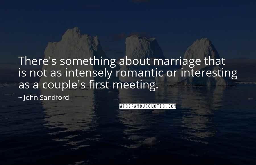 John Sandford Quotes: There's something about marriage that is not as intensely romantic or interesting as a couple's first meeting.