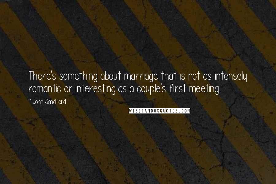 John Sandford Quotes: There's something about marriage that is not as intensely romantic or interesting as a couple's first meeting.