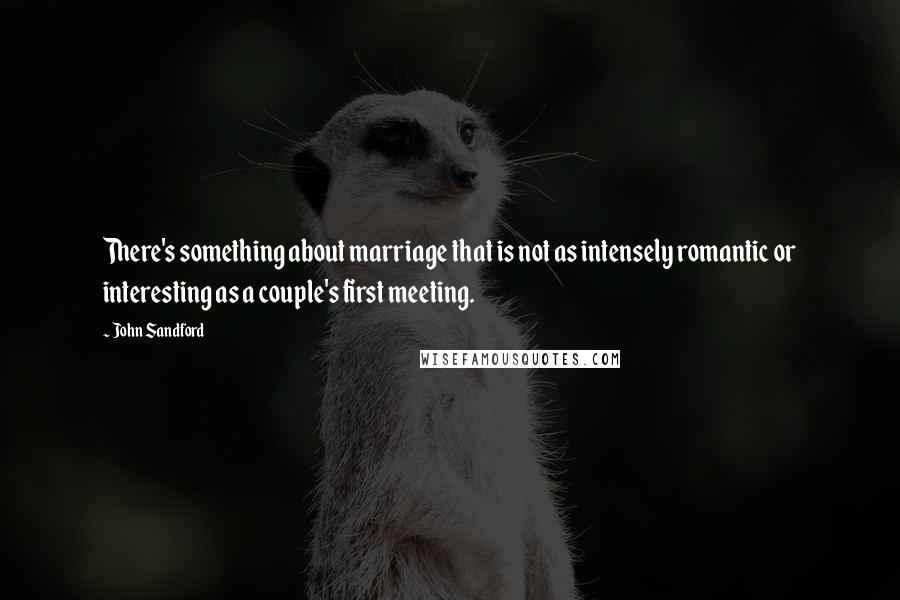 John Sandford Quotes: There's something about marriage that is not as intensely romantic or interesting as a couple's first meeting.