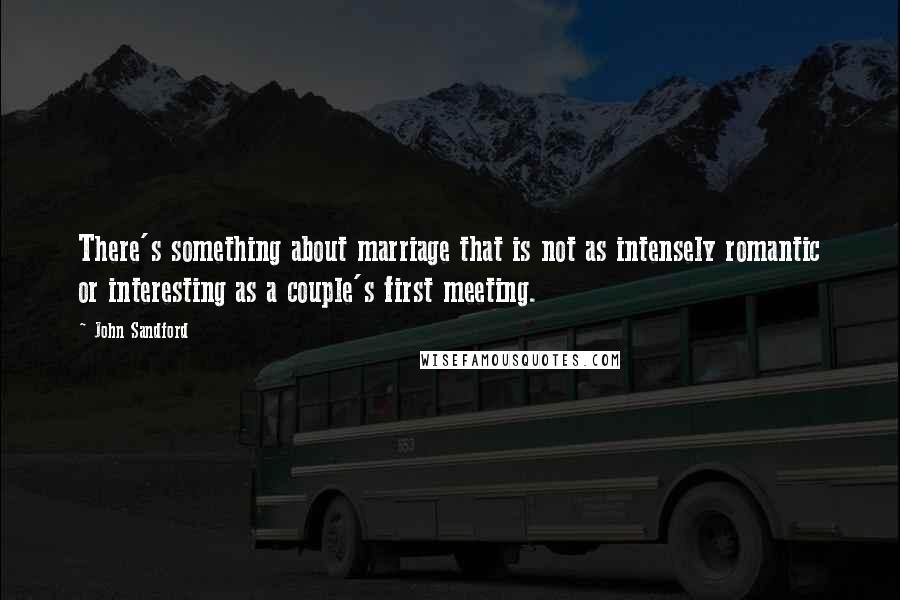 John Sandford Quotes: There's something about marriage that is not as intensely romantic or interesting as a couple's first meeting.