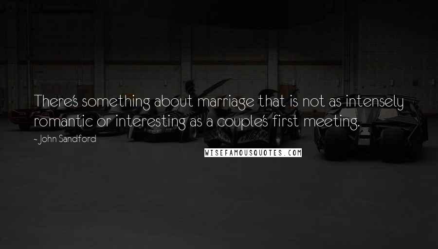 John Sandford Quotes: There's something about marriage that is not as intensely romantic or interesting as a couple's first meeting.