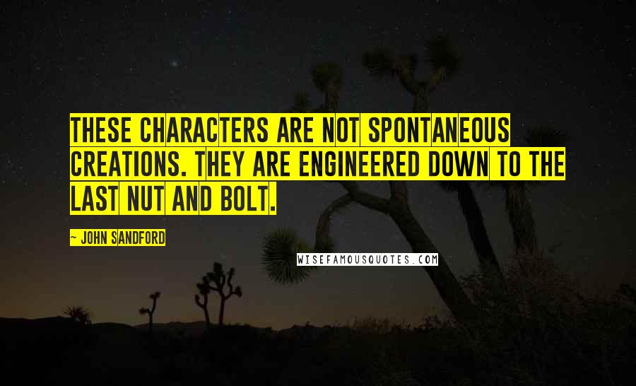 John Sandford Quotes: These characters are not spontaneous creations. They are engineered down to the last nut and bolt.