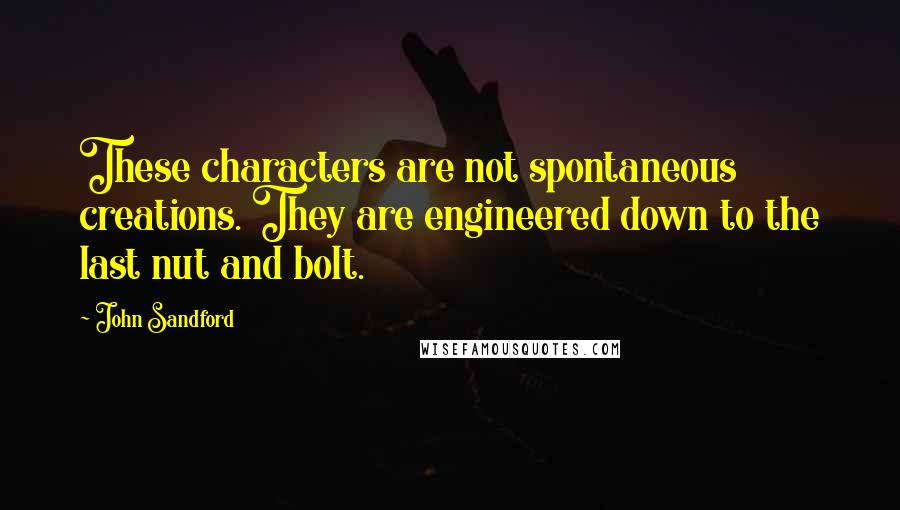 John Sandford Quotes: These characters are not spontaneous creations. They are engineered down to the last nut and bolt.