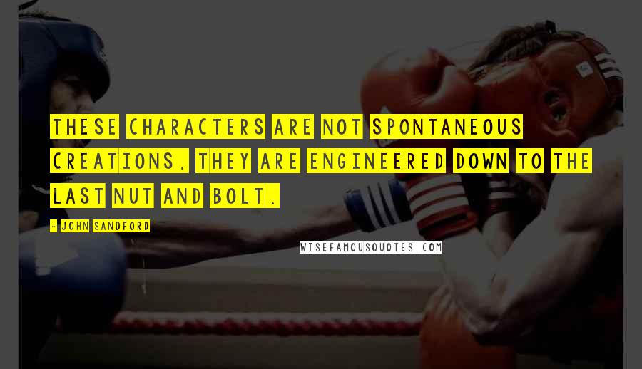 John Sandford Quotes: These characters are not spontaneous creations. They are engineered down to the last nut and bolt.