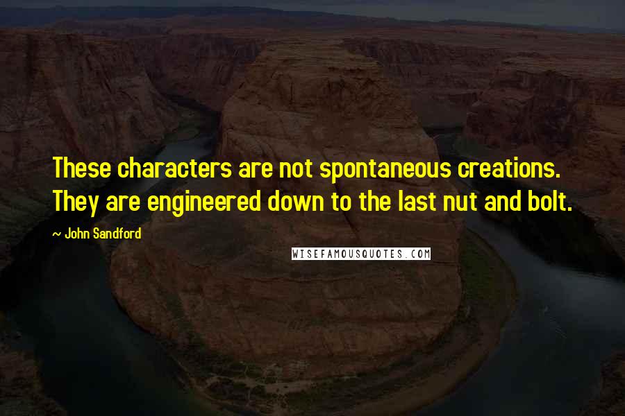 John Sandford Quotes: These characters are not spontaneous creations. They are engineered down to the last nut and bolt.