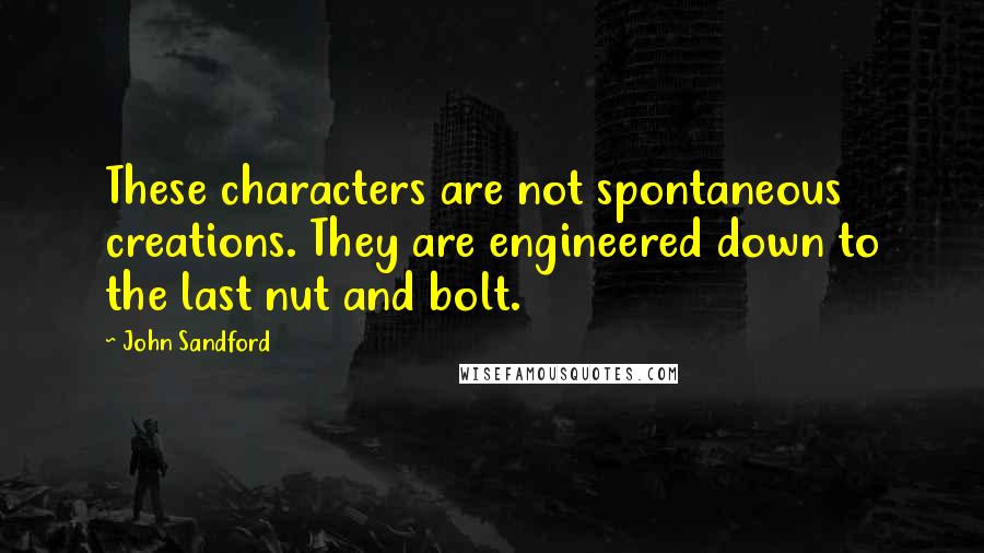 John Sandford Quotes: These characters are not spontaneous creations. They are engineered down to the last nut and bolt.