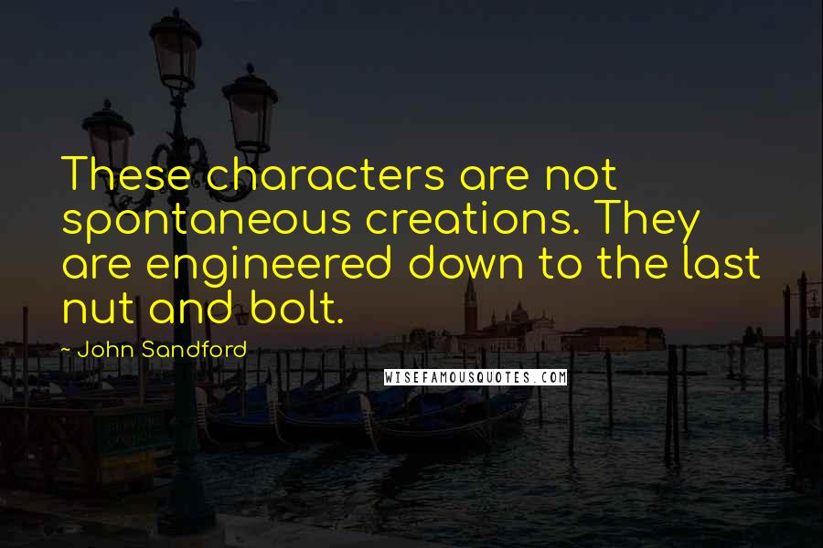 John Sandford Quotes: These characters are not spontaneous creations. They are engineered down to the last nut and bolt.
