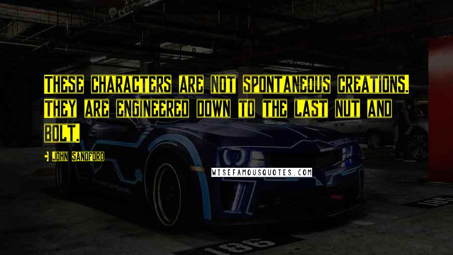 John Sandford Quotes: These characters are not spontaneous creations. They are engineered down to the last nut and bolt.