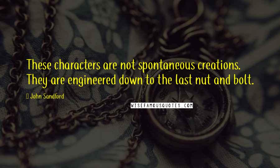 John Sandford Quotes: These characters are not spontaneous creations. They are engineered down to the last nut and bolt.