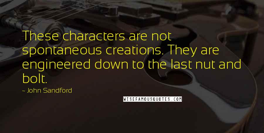 John Sandford Quotes: These characters are not spontaneous creations. They are engineered down to the last nut and bolt.