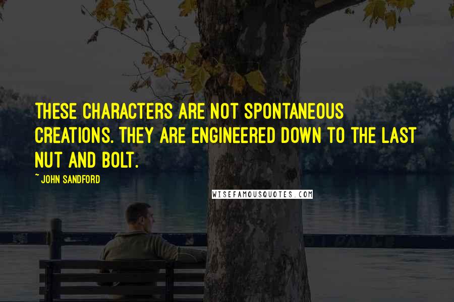 John Sandford Quotes: These characters are not spontaneous creations. They are engineered down to the last nut and bolt.