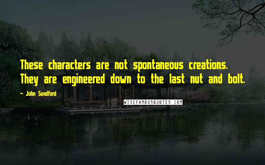 John Sandford Quotes: These characters are not spontaneous creations. They are engineered down to the last nut and bolt.