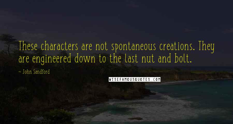 John Sandford Quotes: These characters are not spontaneous creations. They are engineered down to the last nut and bolt.