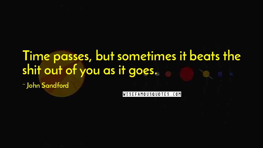 John Sandford Quotes: Time passes, but sometimes it beats the shit out of you as it goes.