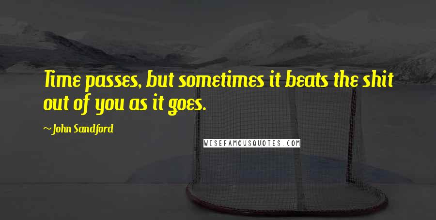 John Sandford Quotes: Time passes, but sometimes it beats the shit out of you as it goes.
