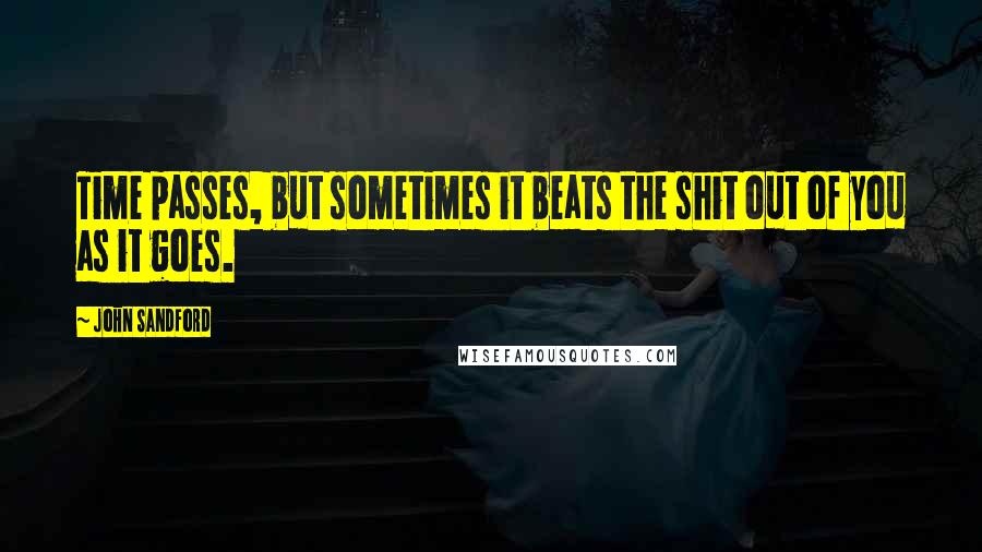 John Sandford Quotes: Time passes, but sometimes it beats the shit out of you as it goes.